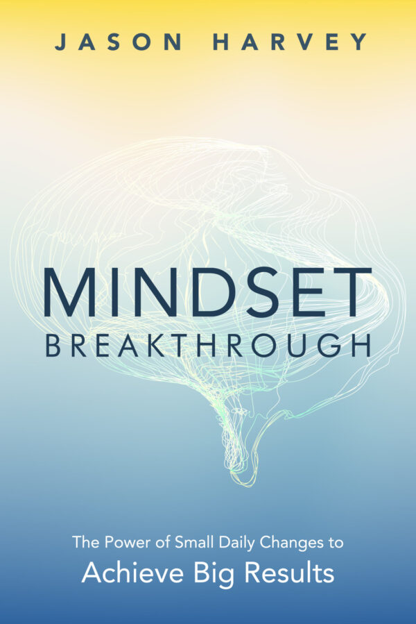 MINDSET BREAKTHROUGH: The Power of Small Daily Changes to Achieve Big Results by Jason Harvey cover image